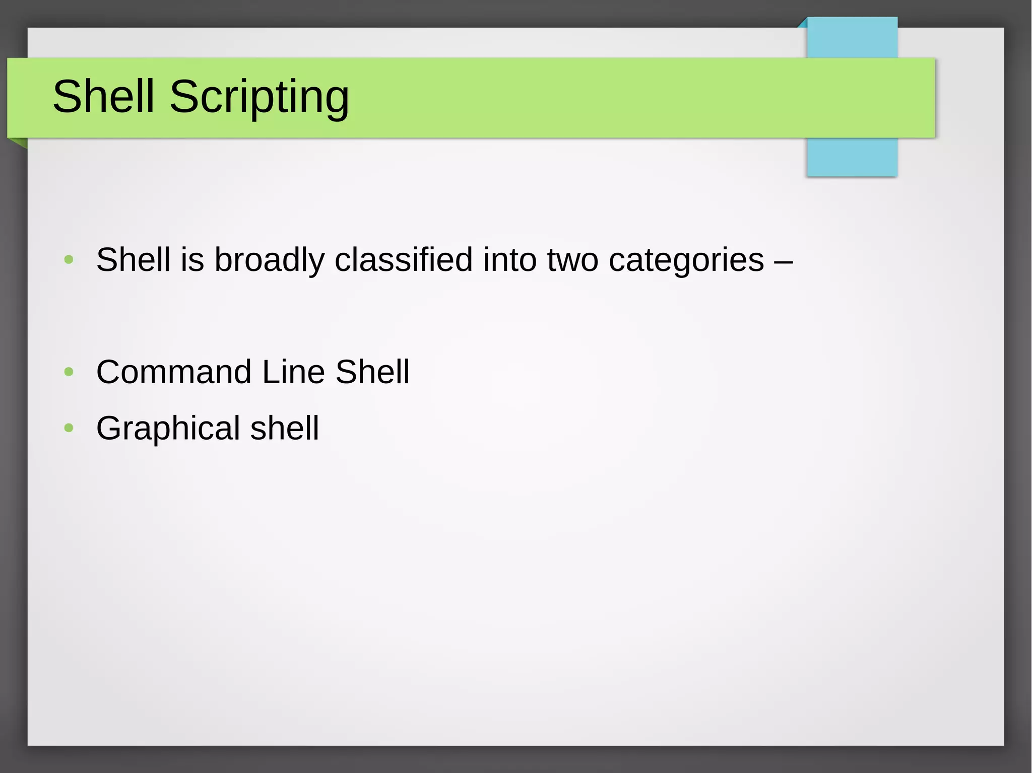 Shell Scripting
● Shell is broadly classified into two categories –
● Command Line Shell
● Graphical shell
 