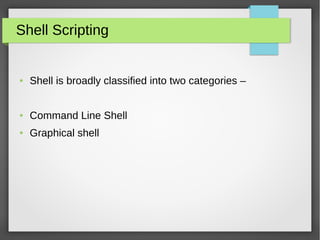 Shell Scripting
● Shell is broadly classified into two categories –
● Command Line Shell
● Graphical shell
 