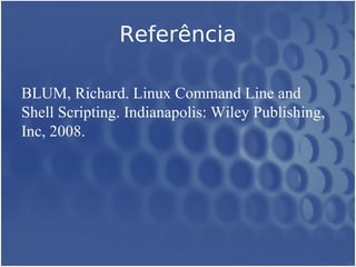Referência

BLUM, Richard. Linux Command Line and
Shell Scripting. Indianapolis: Wiley Publishing,
Inc, 2008.
 