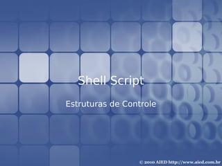 Shell Script
Estruturas de Controle
 