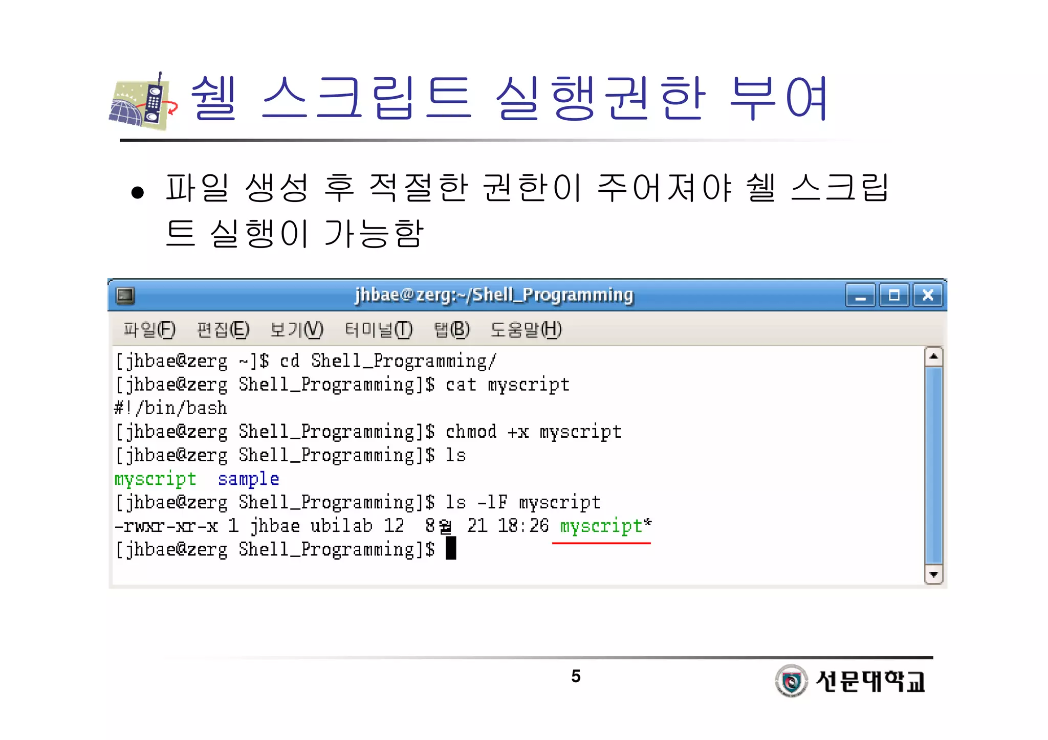 5
쉘 스크립트 실행권한 부여
 파일 생성 후 적절한 권한이 주어져야 쉘 스크립
트 실행이 가능함
 