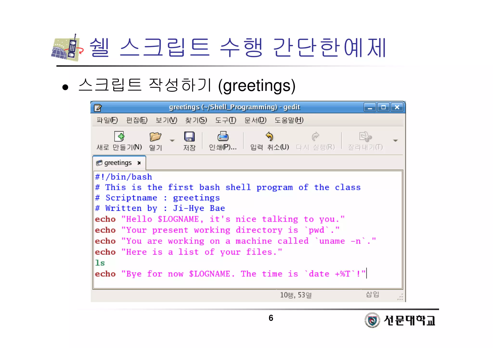 6
쉘 스크립트 수행 간단한예제
 스크립트 작성하기 (greetings)
 
