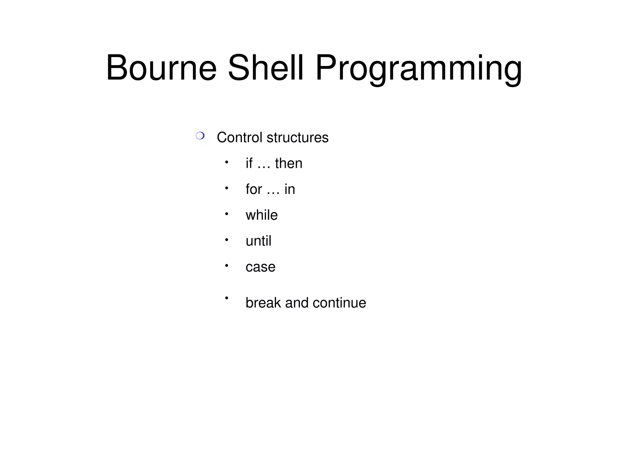 Bourne Shell Programming Control structures if … then for … in while  until case break and continue   