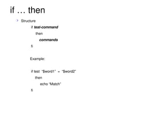 if … then Structure if  test-command   then commands fi Example: if test  “$word1”  =  “$word2”  then  echo “Match” fi 