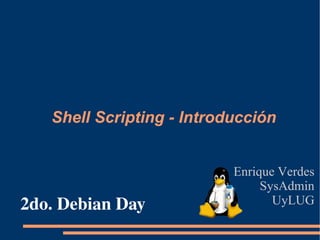 Shell Scripting - Introducción Enrique Verdes SysAdmin UyLUG 2do. Debian Day 