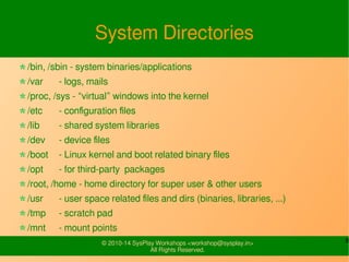 8© 2010-14 SysPlay Workshops <workshop@sysplay.in>
All Rights Reserved.
System Directories
/bin, /sbin - system binaries/a...