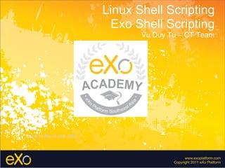 www.exoplatform.com Copyright 2011 eXo Platform Linux Shell Scripting Exo Shell Scripting Vu Duy Tu – CT Team Link to file in exo site 