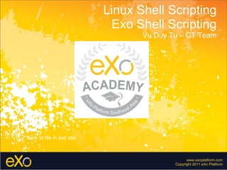 www.exoplatform.com Copyright 2011 eXo Platform Linux Shell Scripting Exo Shell Scripting Vu Duy Tu – CT Team Link to file in exo site 