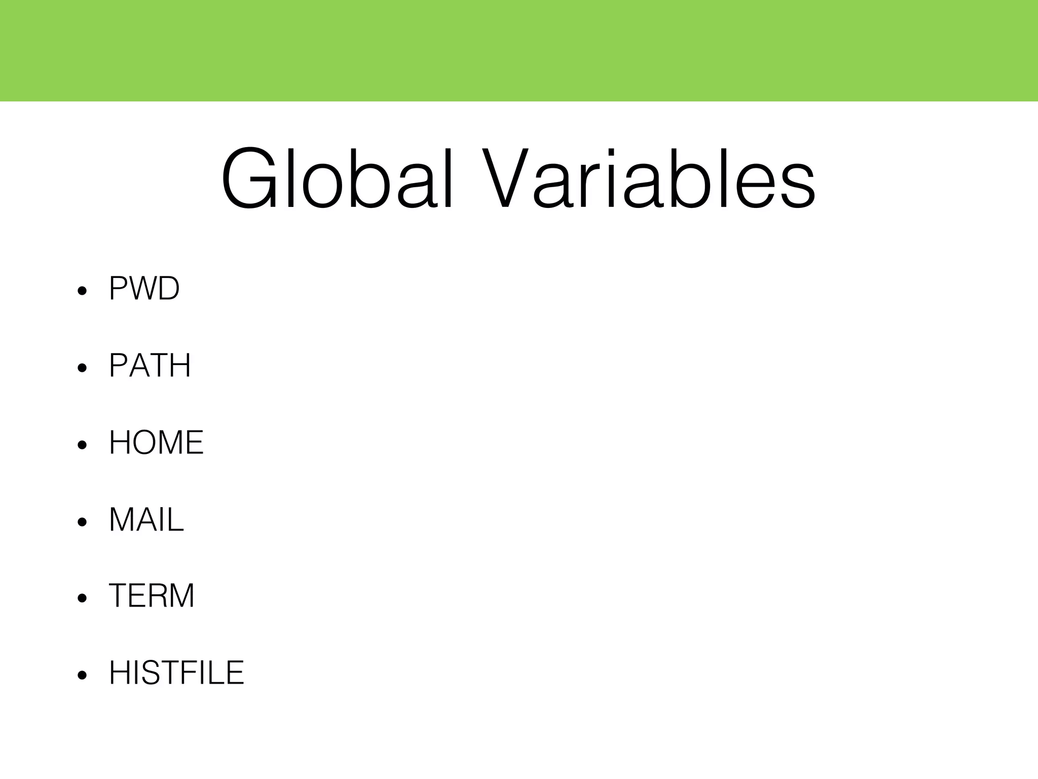 Global Variables
• PWD
• PATH
• HOME
• MAIL
• TERM
• HISTFILE
 