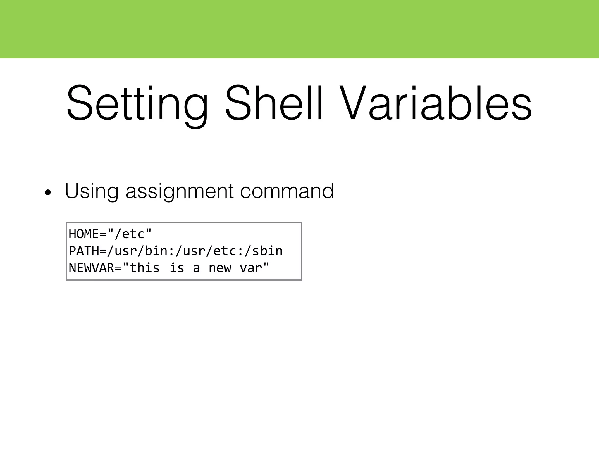Setting Shell Variables
• Using assignment command
HOME="/etc"
PATH=/usr/bin:/usr/etc:/sbin
NEWVAR="this  is  a  new  var"
 