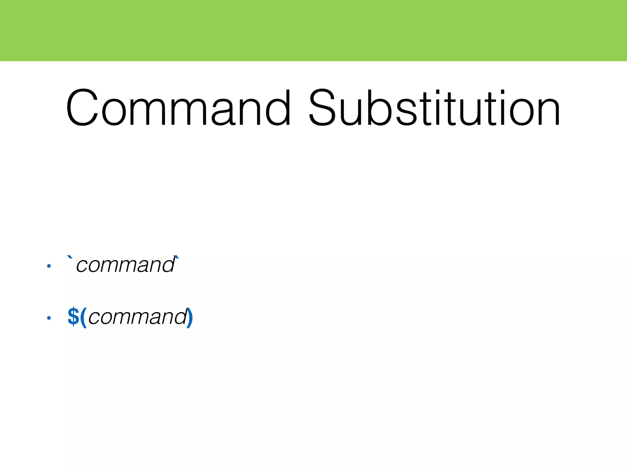 Command Substitution
• `command`
• $(command)
 