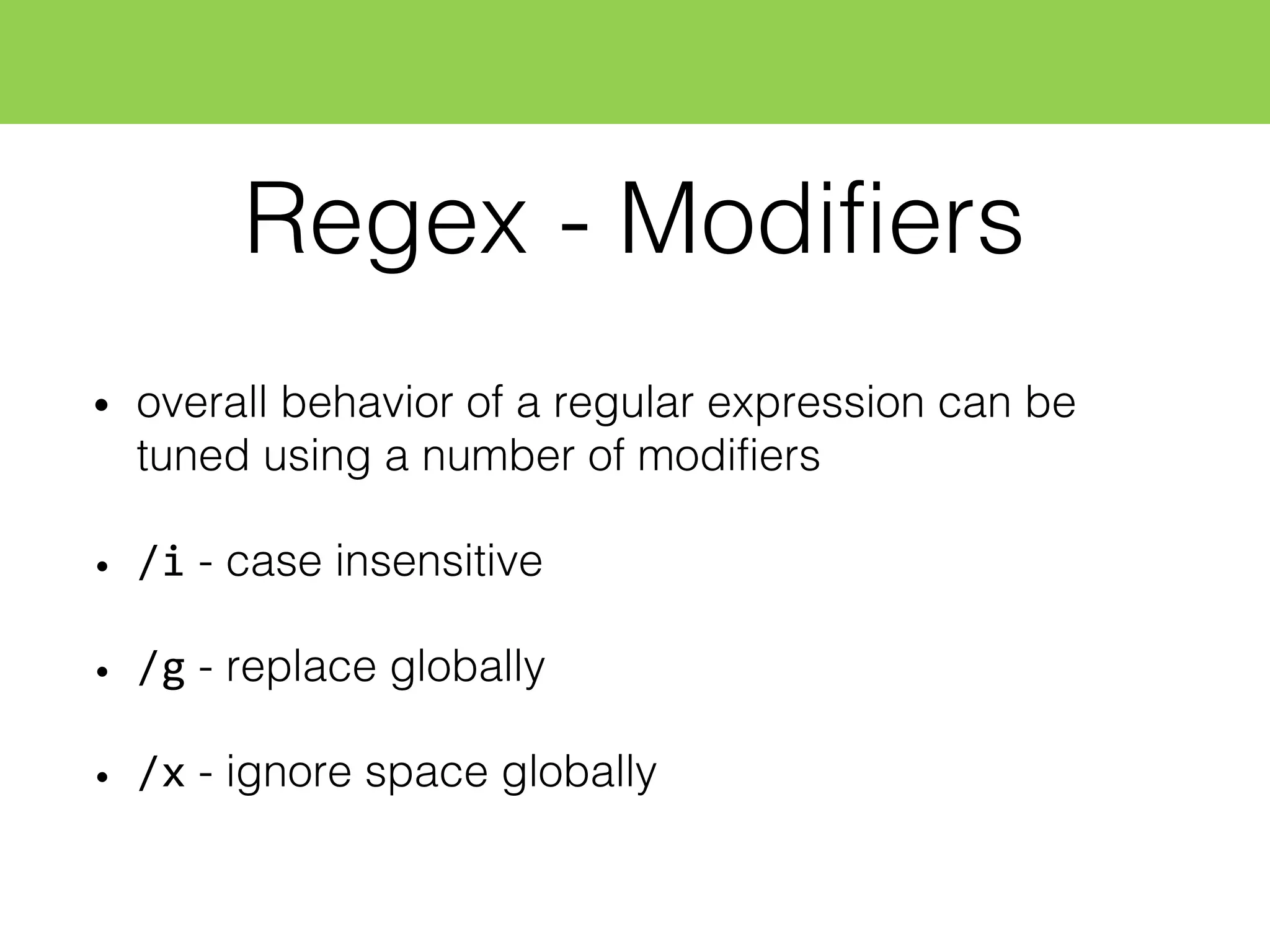 Regex - Modifiers
• overall behavior of a regular expression can be
tuned using a number of modifiers
• /i - case insensitive
• /g - replace globally
• /x - ignore space globally
 