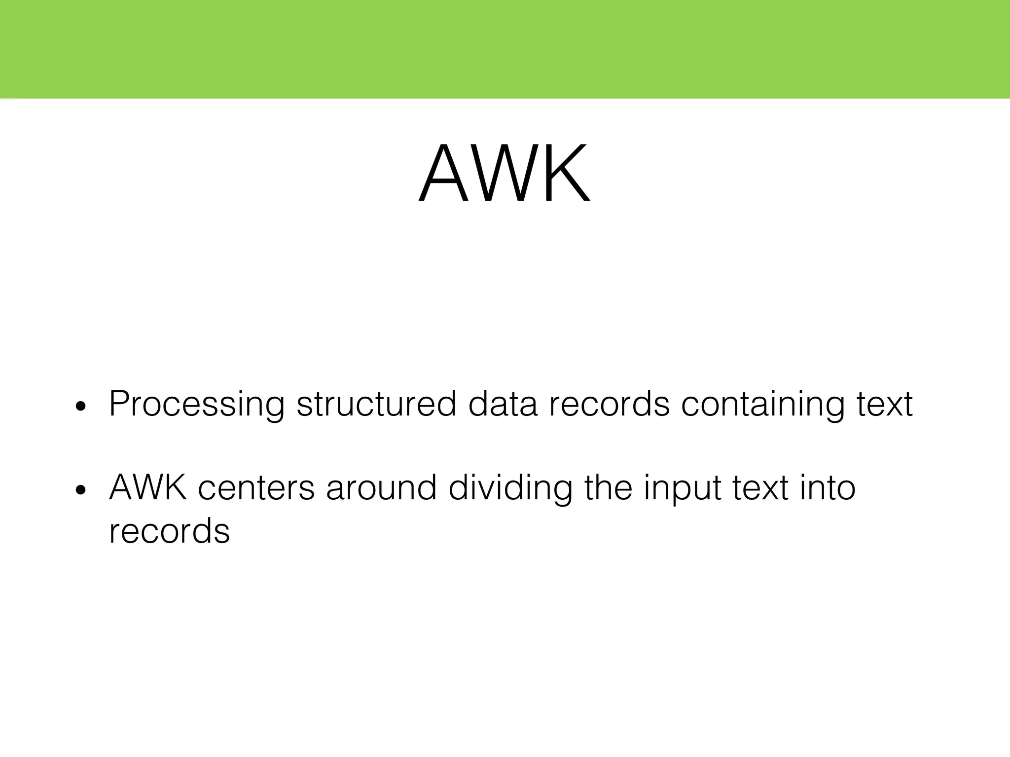 AWK
• Processing structured data records containing text
• AWK centers around dividing the input text into
records
 