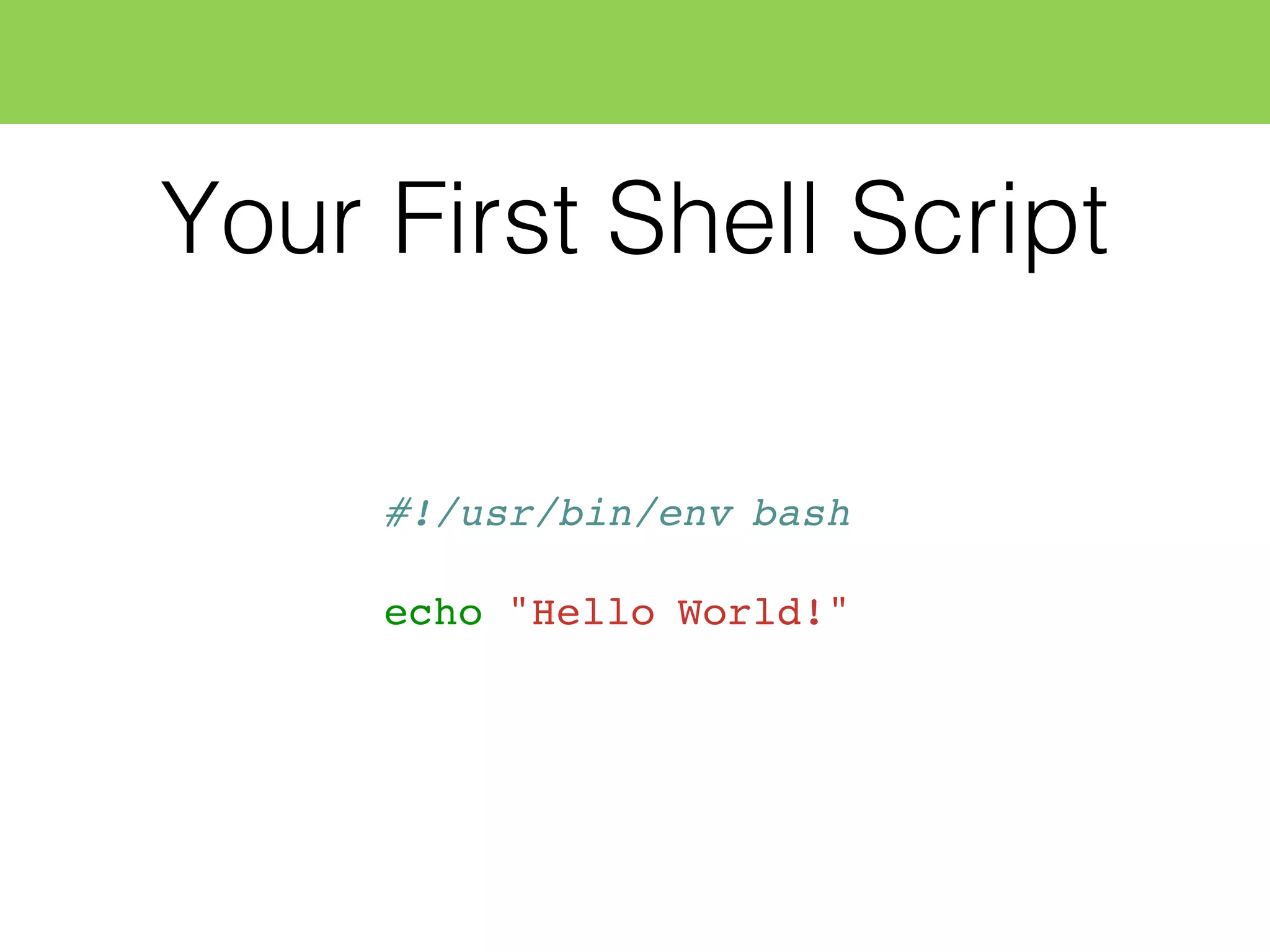 Your First Shell Script
#!/usr/bin/env bash
echo "Hello World!"
 