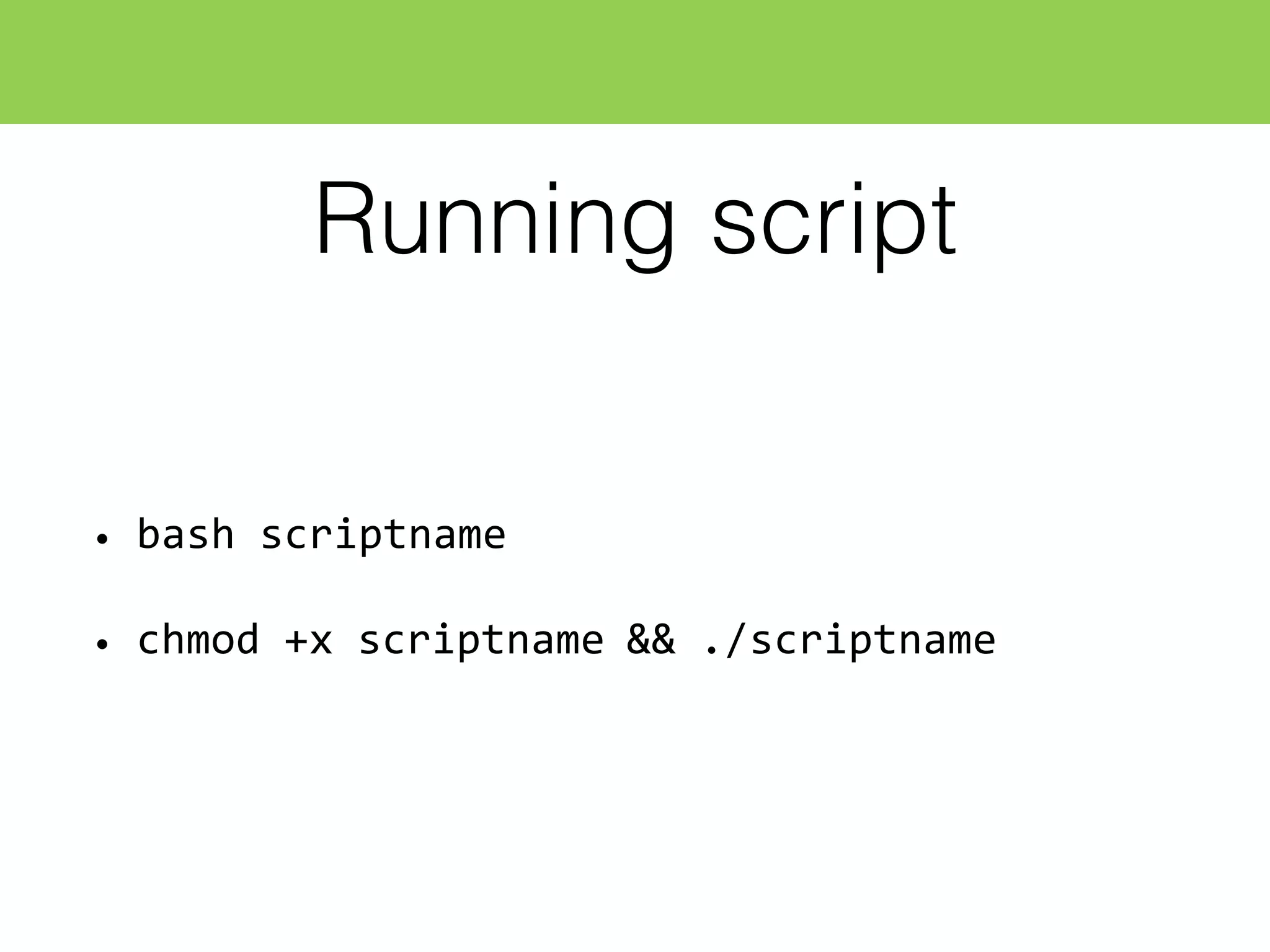 Running script
• bash  scriptname
• chmod  +x  scriptname  &&  ./scriptname
 