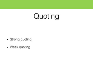 Quoting
• Strong quoting
• Weak quoting
 