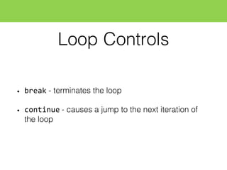 Loop Controls
• break - terminates the loop
• continue - causes a jump to the next iteration of
the loop
 