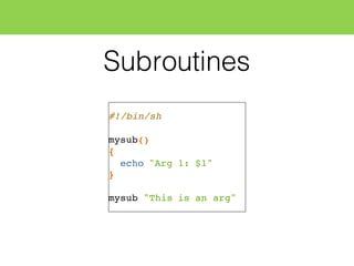 Subroutines
#!/bin/sh
mysub()
{
echo "Arg 1: $1"
}
mysub "This is an arg"
 