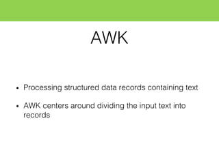 AWK
• Processing structured data records containing text
• AWK centers around dividing the input text into
records
 