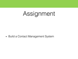 Assignment
• Build a Contact Management System
 