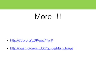 More !!!
• http://tldp.org/LDP/abs/html/
• http://bash.cyberciti.biz/guide/Main_Page
 