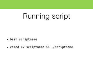 Running script
• bash  scriptname
• chmod  +x  scriptname  &&  ./scriptname
 