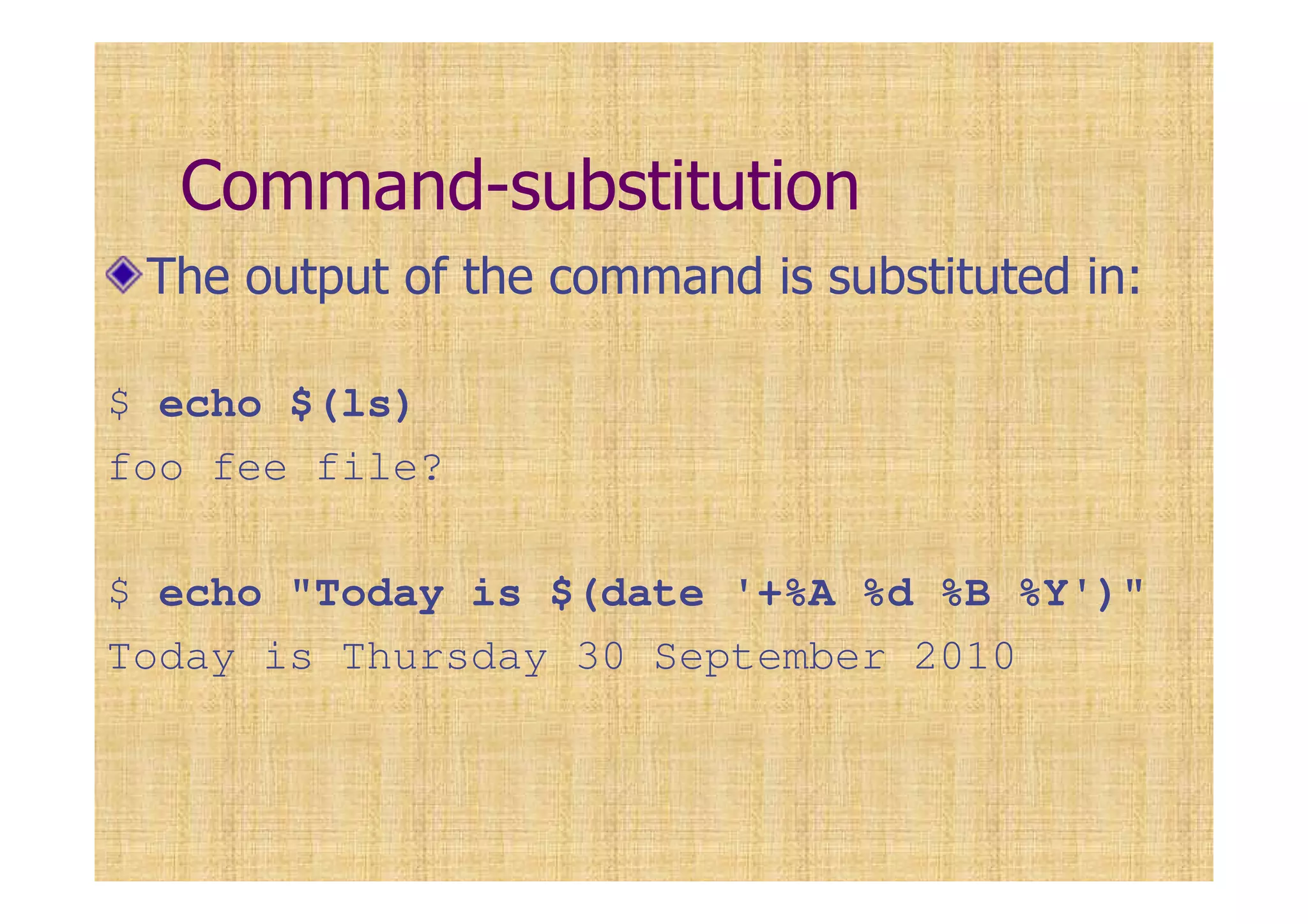 Command-substitution
The output of the command is substituted in:
$ echo $(ls)
foo fee file?
$ echo "Today is $(date '+%A %d %B %Y')"
Today is Thursday 30 September 2010
 