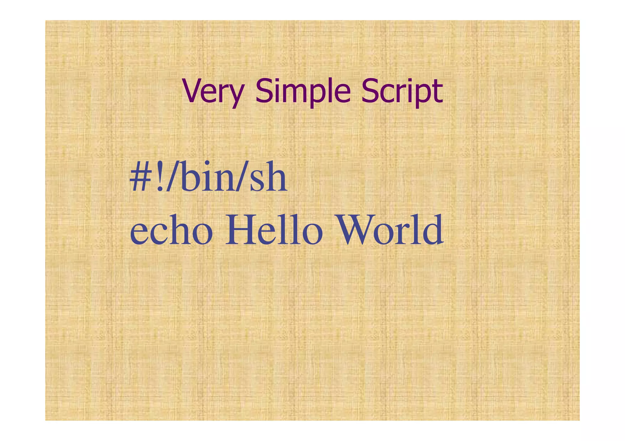 Very Simple Script
#!/bin/sh
echo Hello World
 