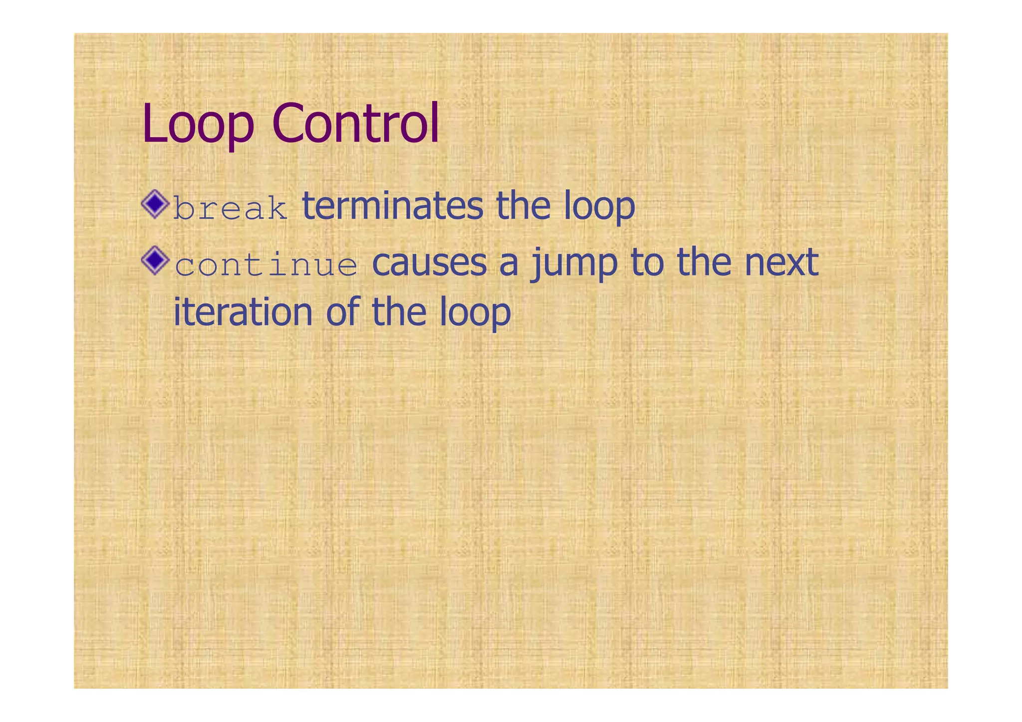 Loop Control
break terminates the loop
continue causes a jump to the next
iteration of the loop
 