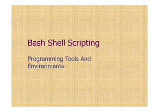 Bash Shell Scripting
Programming Tools And
Environments
 