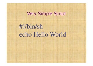 Very Simple Script
#!/bin/sh
echo Hello World
 