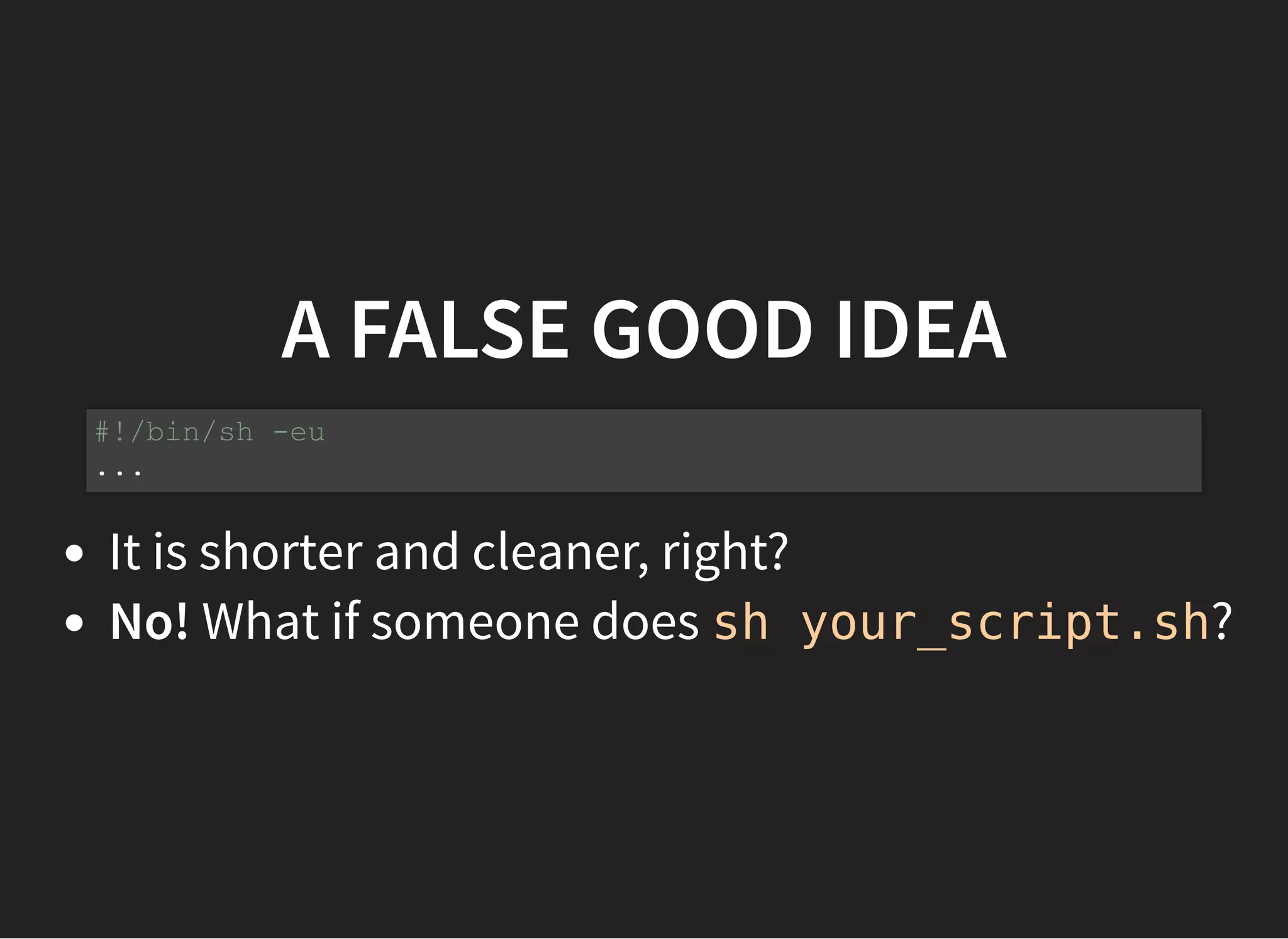 A FALSE GOOD IDEA
It is shorter and cleaner, right?
No! What if someone does sh your_script.sh?
#!/bin/sh -eu
...
 