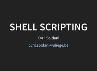 SHELL SCRIPTING
Cyril Soldani
cyril.soldani@uliege.be
 