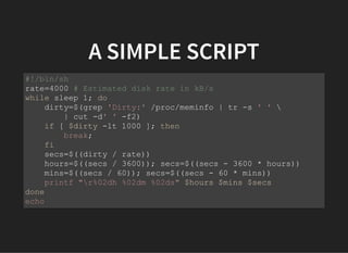 A SIMPLE SCRIPT
#!/bin/sh
rate=4000 # Estimated disk rate in kB/s
while sleep 1; do
dirty=$(grep 'Dirty:' /proc/meminfo | tr -s ' ' 
| cut -d' ' -f2)
if [ $dirty -lt 1000 ]; then
break;
fi
secs=$((dirty / rate))
hours=$((secs / 3600)); secs=$((secs - 3600 * hours))
mins=$((secs / 60)); secs=$((secs - 60 * mins))
printf "r%02dh %02dm %02ds" $hours $mins $secs
done
echo
 