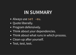 IN SUMMARY
Always use set -eu.
Quote liberally.
Program defensively.
Think about your dependencies.
Think about what runs in which process.
Clean-up a er yourself.
Test, test, test.
 
