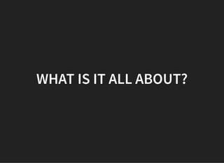 WHAT IS IT ALL ABOUT?
 