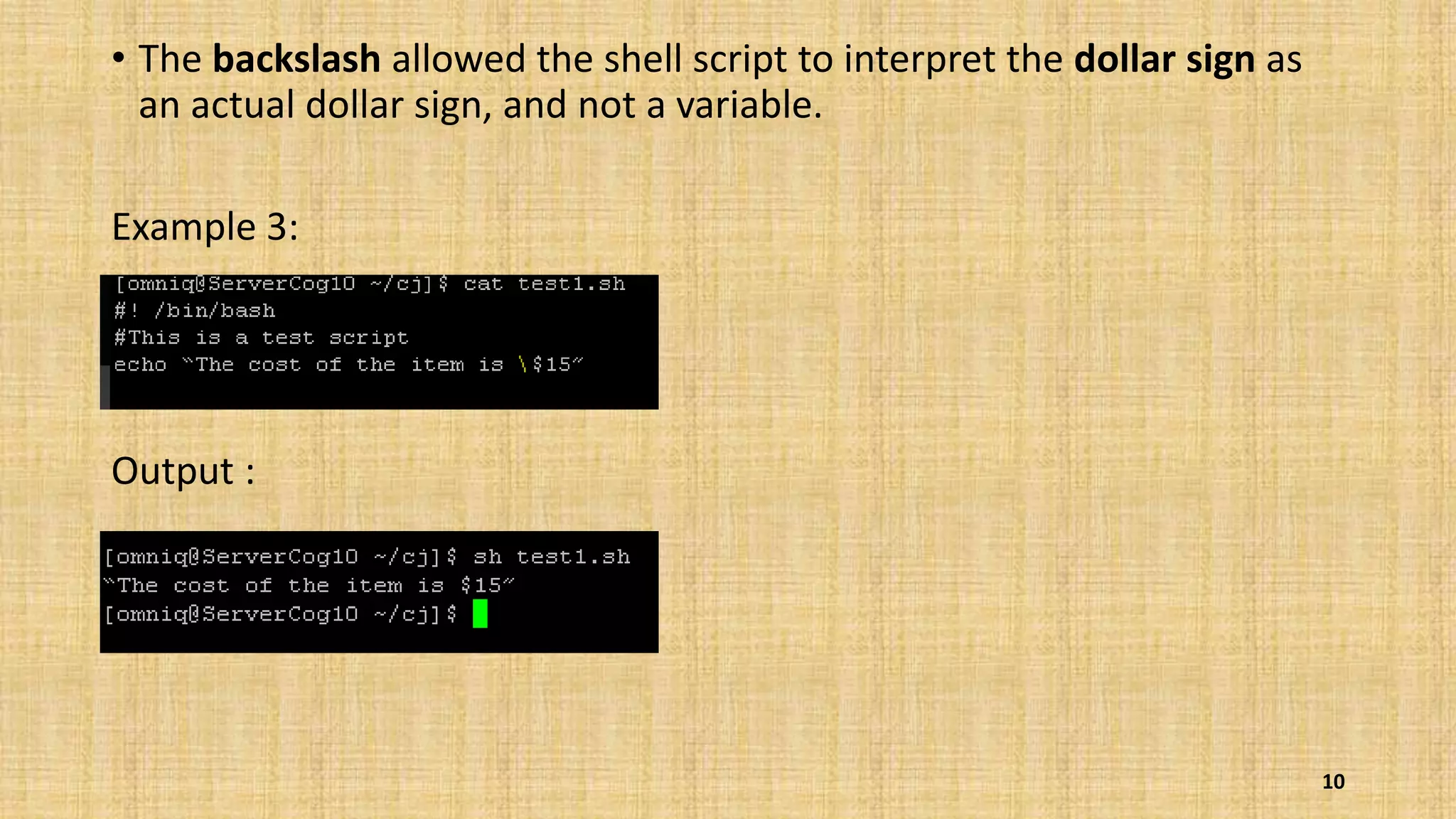 • The backslash allowed the shell script to interpret the dollar sign as
an actual dollar sign, and not a variable.
Example 3:
Output :
10
 
