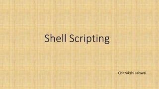 Shell Scripting
Chitrakshi Jaiswal
 
