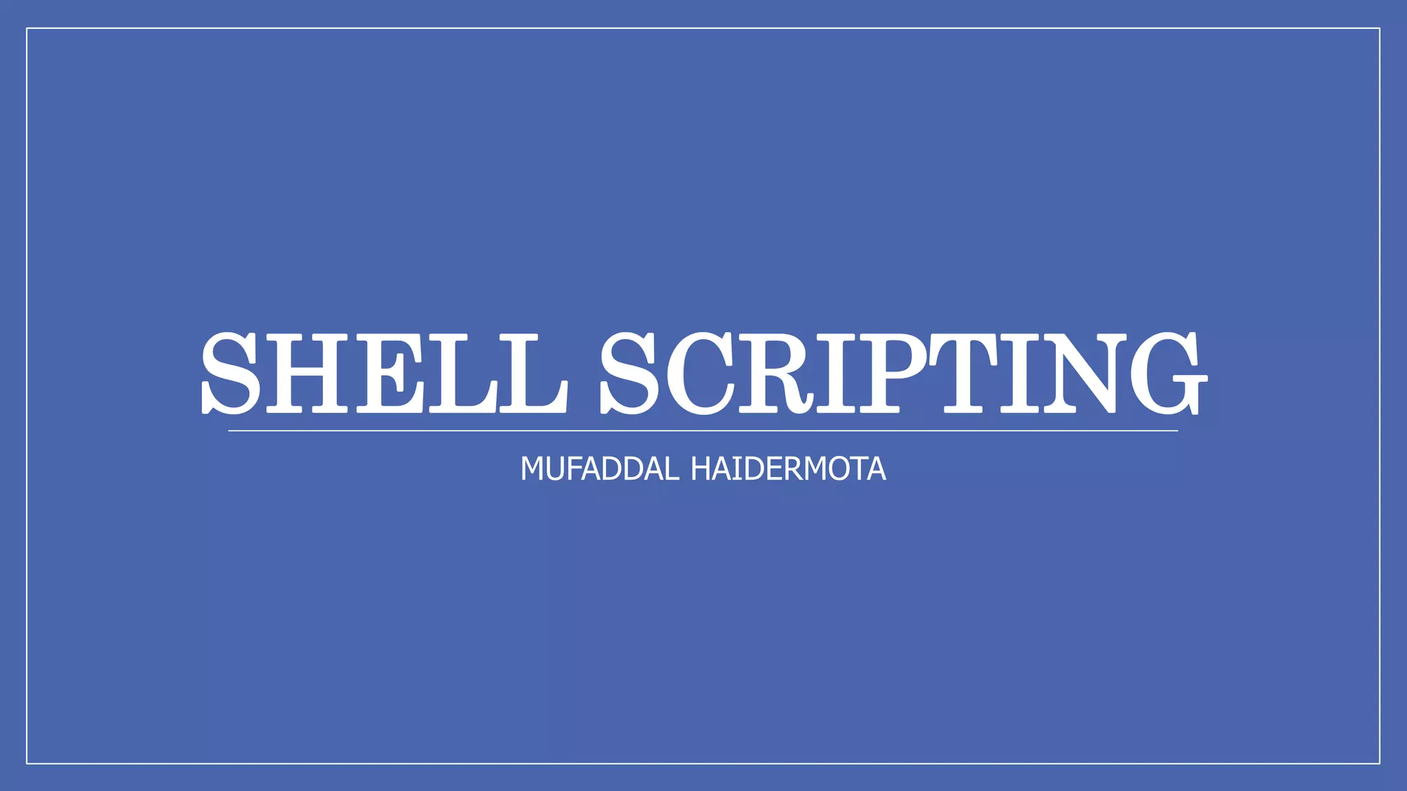 SHELL SCRIPTING
MUFADDAL HAIDERMOTA
 