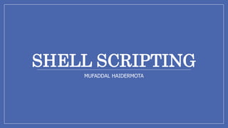 SHELL SCRIPTING
MUFADDAL HAIDERMOTA
 