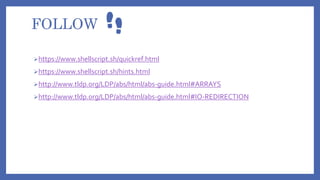 FOLLOW
https://www.shellscript.sh/quickref.html
https://www.shellscript.sh/hints.html
http://www.tldp.org/LDP/abs/html/abs-guide.html#ARRAYS
http://www.tldp.org/LDP/abs/html/abs-guide.html#IO-REDIRECTION
 