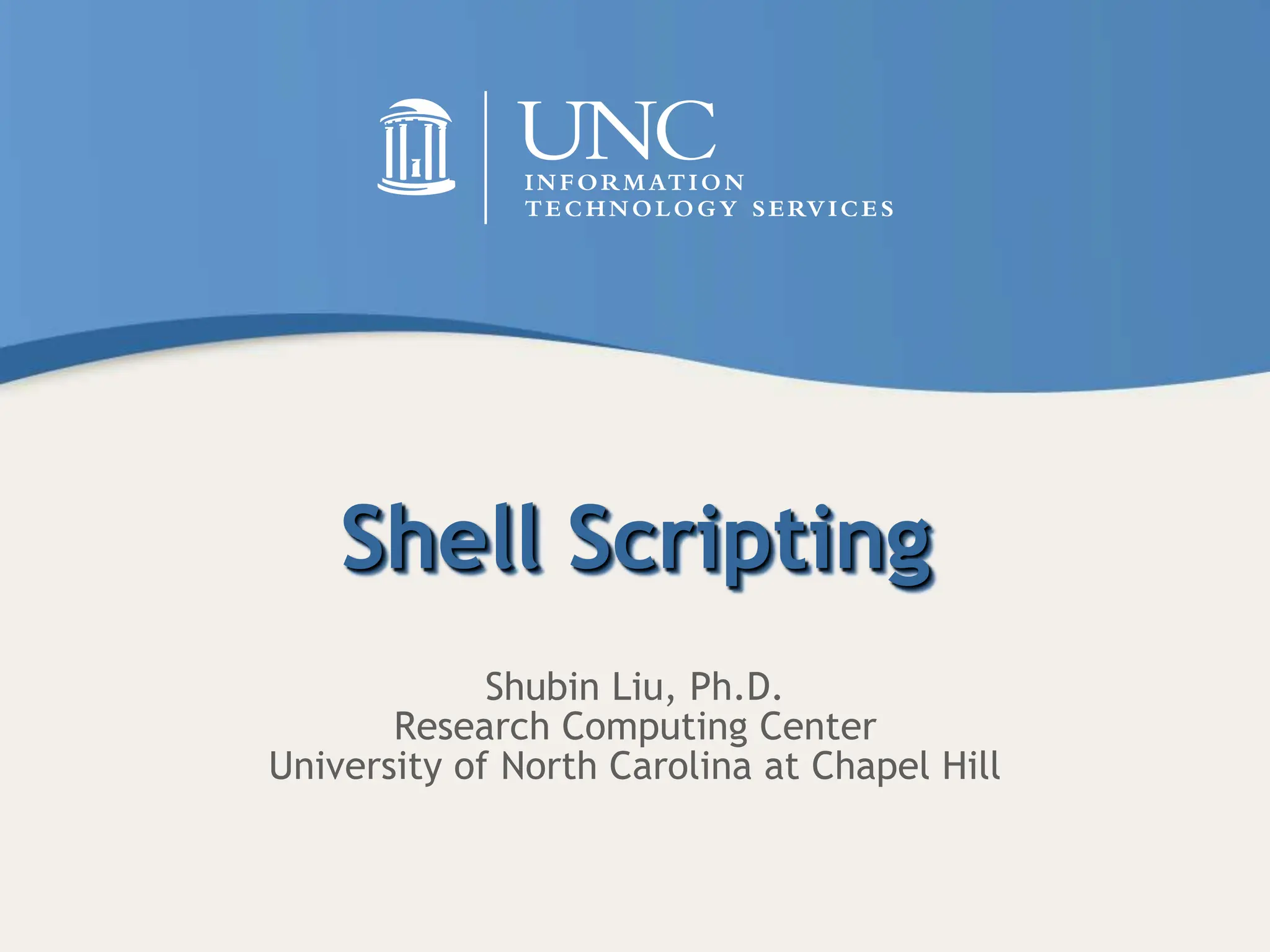 Shell Scripting
Shubin Liu, Ph.D.
Research Computing Center
University of North Carolina at Chapel Hill
 