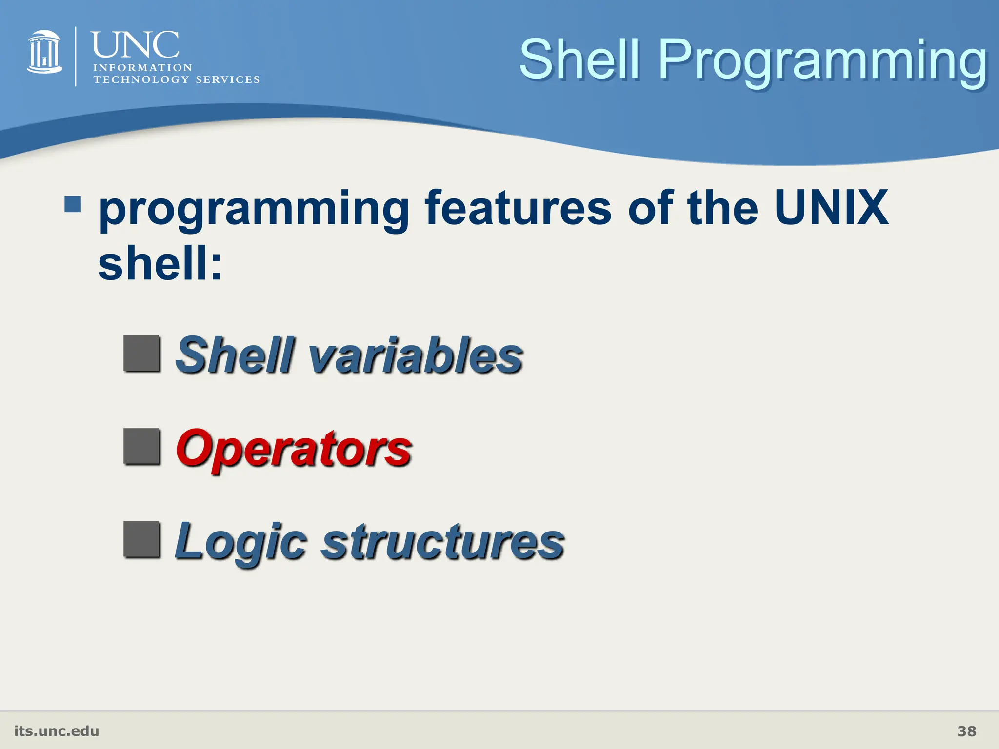 its.unc.edu 38
Shell Programming
 programming features of the UNIX
shell:
Shell variables
Operators
Logic structures
 