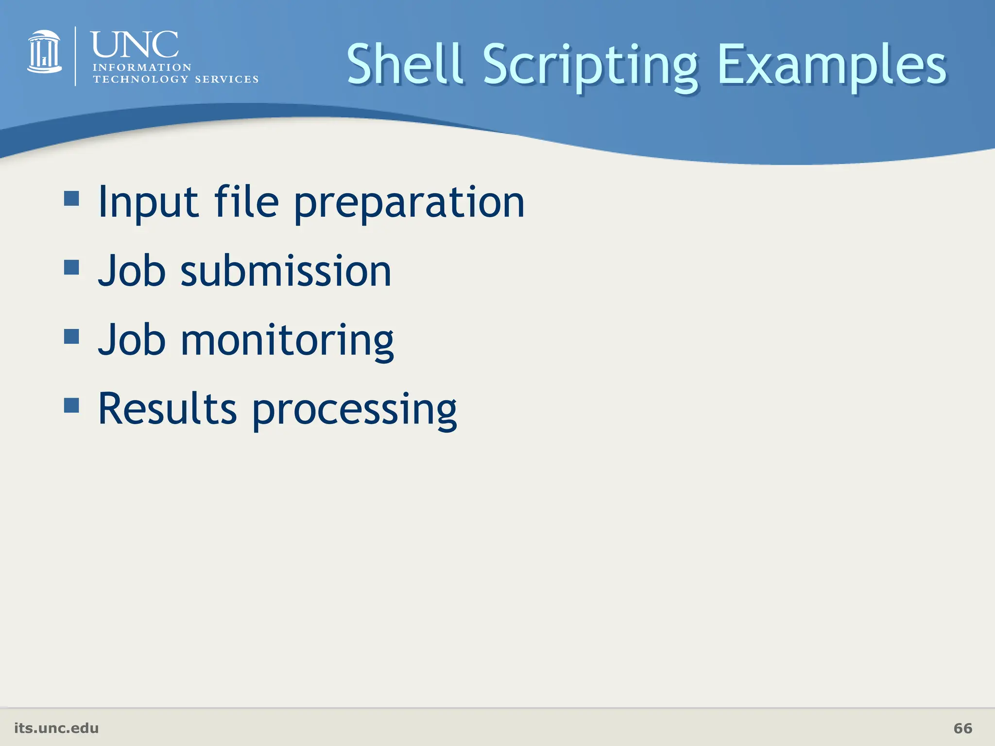 its.unc.edu 66
Shell Scripting Examples
 Input file preparation
 Job submission
 Job monitoring
 Results processing
 