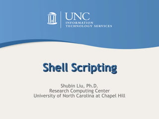Shell Scripting
Shubin Liu, Ph.D.
Research Computing Center
University of North Carolina at Chapel Hill
 