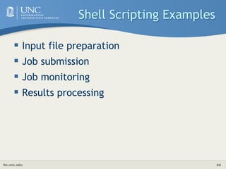 its.unc.edu 66
Shell Scripting Examples
 Input file preparation
 Job submission
 Job monitoring
 Results processing
 