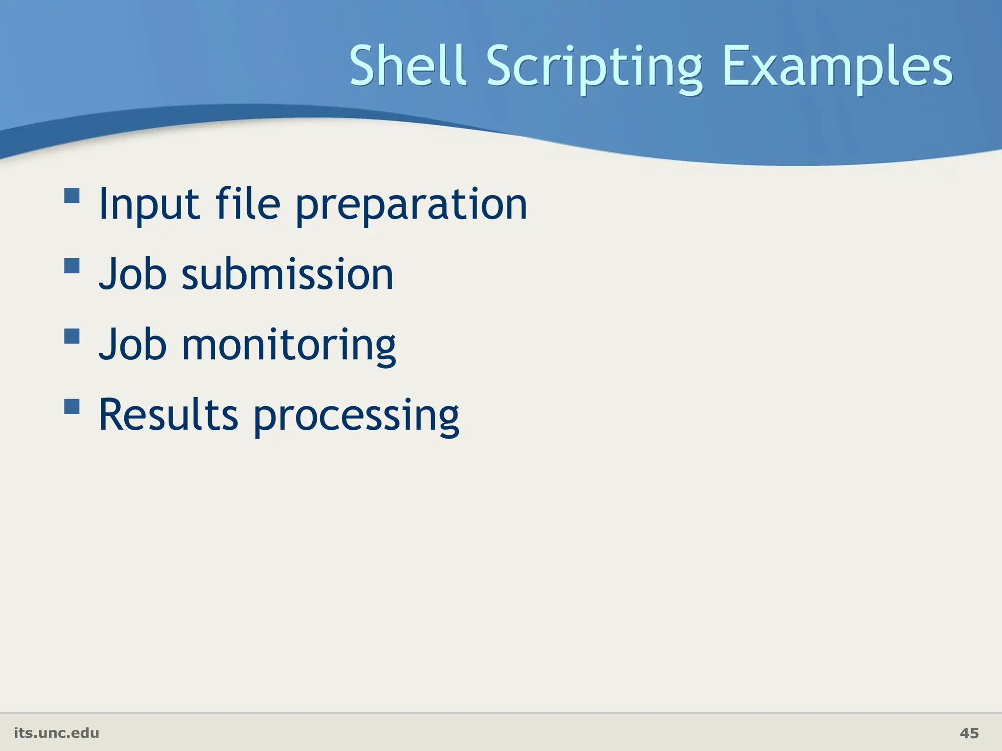 its.unc.edu 45
Shell Scripting Examples
 Input file preparation
 Job submission
 Job monitoring
 Results processing
 