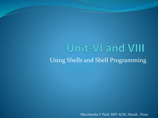 Using Shells and Shell Programming
Mrs.Harsha V Patil, MIT ACSC Alandi , Pune
 