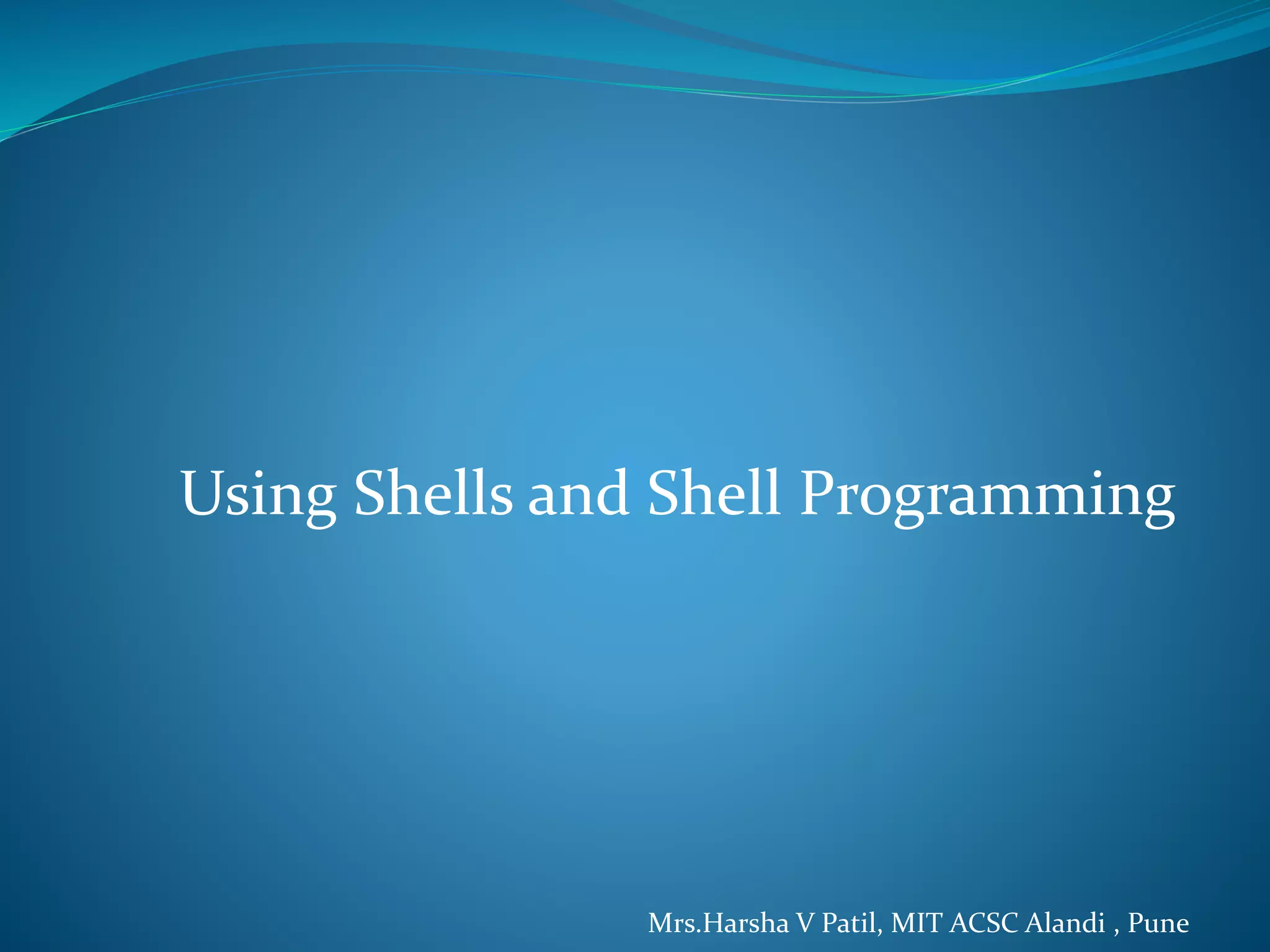 Using Shells and Shell Programming Mrs.Harsha V Patil, MIT ACSC Alandi , Pune 