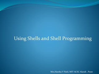 Using Shells and Shell Programming
Mrs.Harsha V Patil, MIT ACSC Alandi , Pune
 